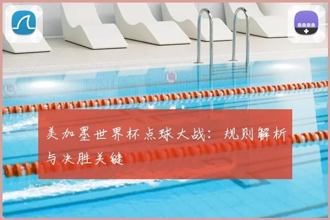 美加墨世界杯点球大战：规则解析与决胜关键