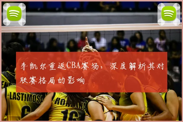 李凯尔重返CBA赛场，深度解析其对联赛格局的影响