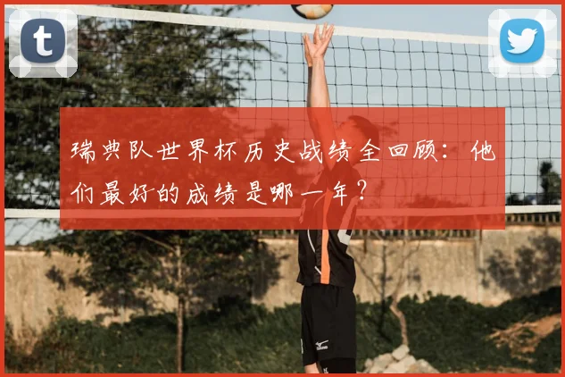 瑞典队世界杯历史战绩全回顾：他们最好的成绩是哪一年？