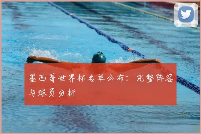 墨西哥世界杯名单公布：完整阵容与球员分析