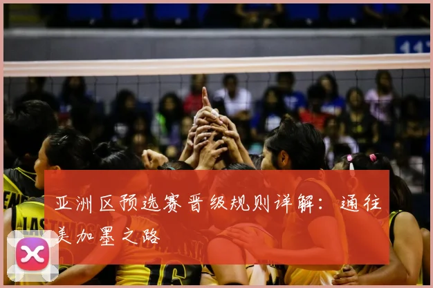 亚洲区预选赛晋级规则详解：通往美加墨之路